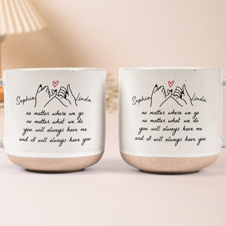 You-Will-Always-Have-Me,-And-I-Will-Always-Have-You-Gift-For-Friends,-Besties,-Sisters-Personalized-Mug-6