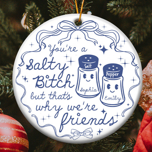 You're A Salty Bitch, But That's Why We're Friends - Personalized Ceramic Ornament