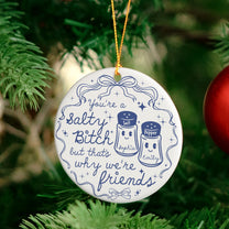 You're A Salty Bitch, But That's Why We're Friends - Personalized Ceramic Ornament