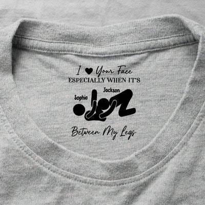 I Love Your Face Especially When It's Between My Legs - Spicy Gift For Him - Personalized Shirt