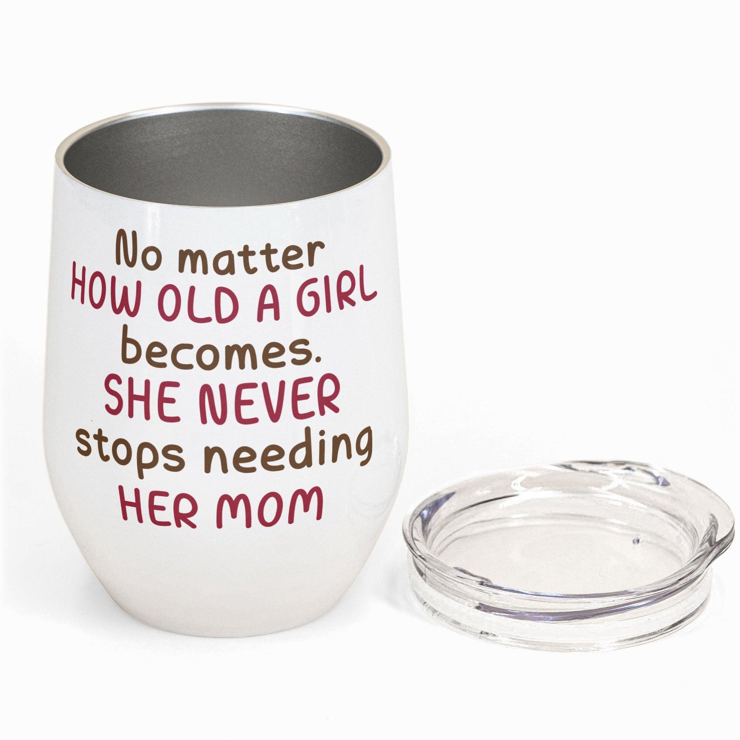 A Daughter Never Stops Needing Her Mom - Personalized Wine Tumbler - Birthday, Mother's Day Gift For Mom, Mother, Mama