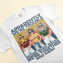 Apparently We're Trouble When We Are Together - Personalized Shirt - Funny Birthday Gift For Best Friends