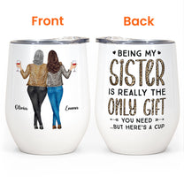 Being My Sister Is Really The Only Gift You Need - Personalized Wine Tumbler - Christmas, Birthday Gift For Sister