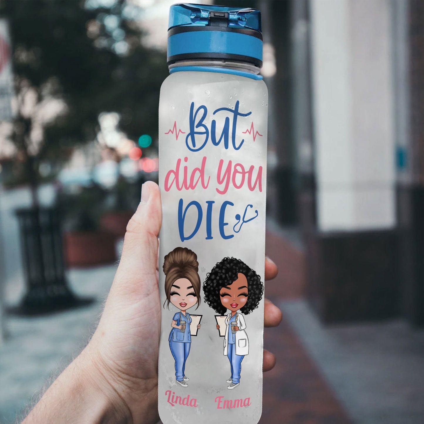 But Did You Die Nurse Life - Personalized Water Tracker Bottle - Birthday Gift Funny Gift For Nurses, Friends, Besties, Coworkers