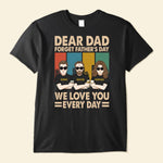 Dear Dad Forget Father's Day We Love You Everyday - Personalized Shirt