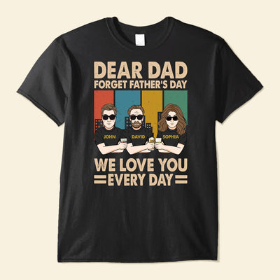 Dear Dad Forget Father's Day We Love You Everyday - Personalized Shirt