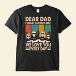 Dear Dad Forget Father's Day We Love You Everyday - Personalized Shirt
