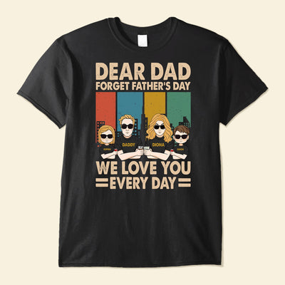 Dear Dad Forget Father's Day We Love You Every day - Personalized Shirt
