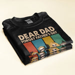 Dear Dad Forget Father's Day We Love You Everyday - Personalized Shirt