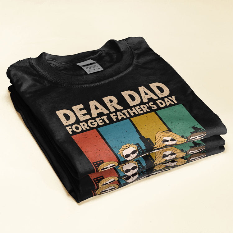 Dear Dad Forget Father's Day We Love You Everyday - Personalized Shirt