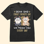 Dear Dad Forget Father's Day We Meow You Every Day - Personalized Shirt