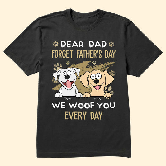 Dear Dad Forget Father's Day We Woof You Every Day New - Personalized Shirt