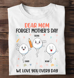 Dear Mom Forget Mother's Day We Love You Every Day - Personalized Shirt