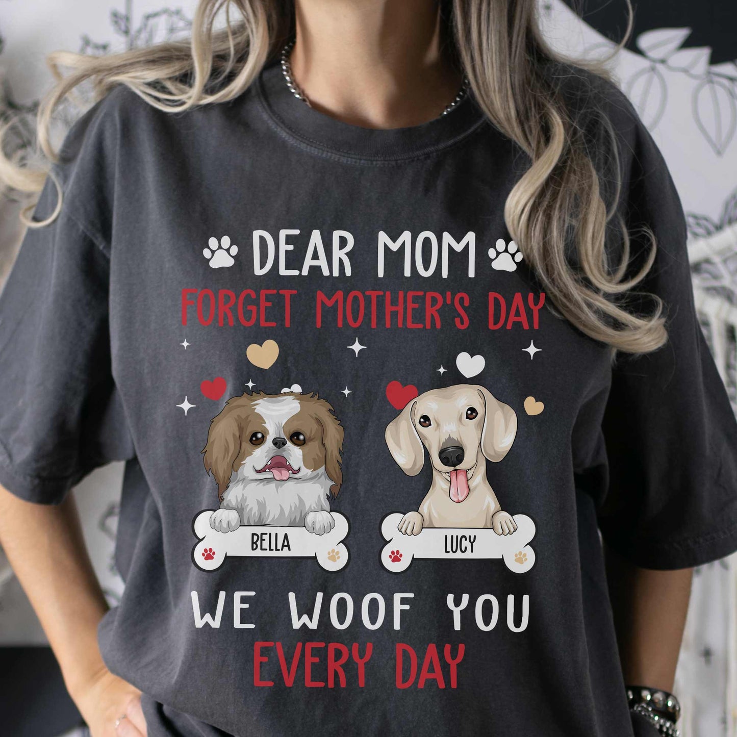 Dear Mom Forget Mother's Day We Woof You Every Day - Personalized Comfort Tee