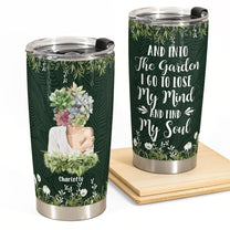 Garden I Go To Lose My Mind - Personalized Tumbler Cup