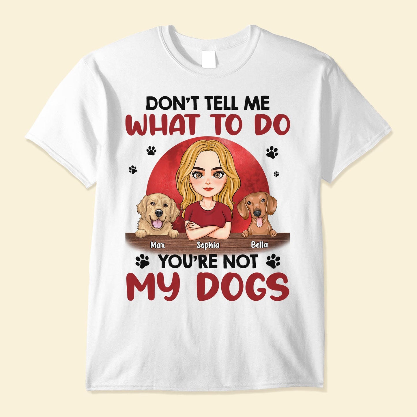Don't Tell Me What To Do, You're Not My Dogs - Personalized Shirt