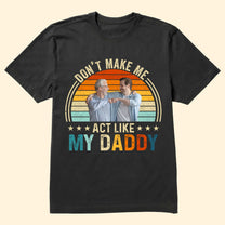 Don't Make Me Act Like My Daddy - Personalized Photo Shirt