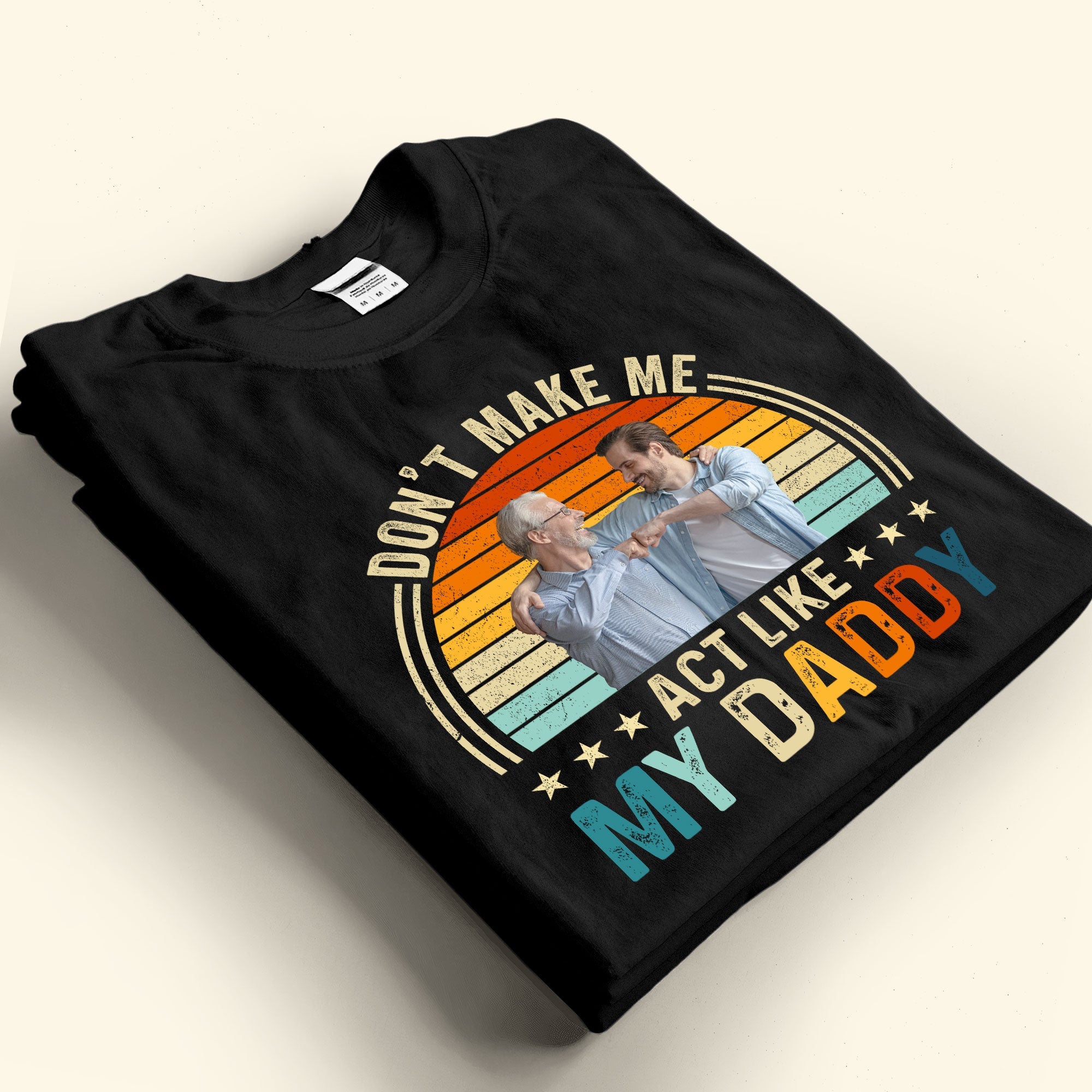 Don't Make Me Act Like My Daddy - Personalized Photo Shirt