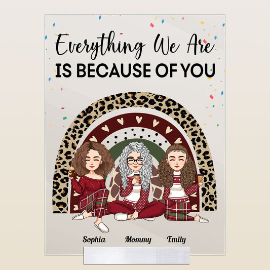 Everything We Are Is Because Of You  - Personalized Acrylic Plaque - Christmas, New Year, Loving Gift For Mother, Daughters