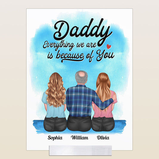 Everything We Are Is Because Of You Daddy - Personalized Acrylic Plaque - Birthday Father's Day Gift For Daddy, Dad, Step Dad - Gift From Daughters, Sons