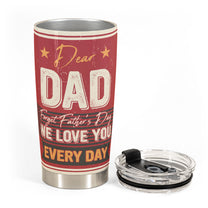 Forget Father's Day We Love You Every Day - Personalized Tumbler Cup