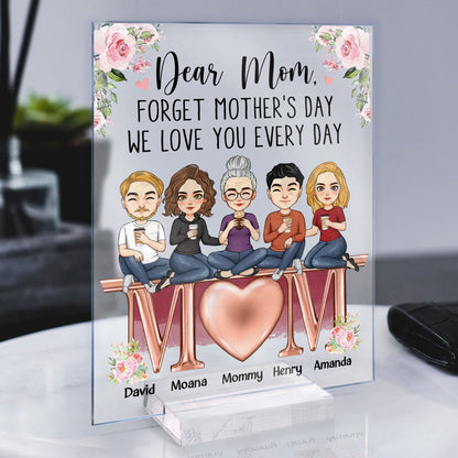 Forget Mother's Day We Love You Every Day  - Personalized Acrylic Plaque
