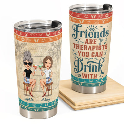 Friends Are Therapists You Can Drink With Ver2 - Personalized Tumbler Cup - Birthday, Funny, Summer Gift For Sister, Sistas, Soul Sisters, Friends