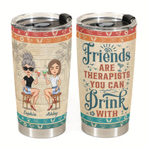 Friends Are Therapists You Can Drink With Ver2 - Personalized Tumbler Cup - Birthday, Funny, Summer Gift For Sister, Sistas, Soul Sisters, Friends