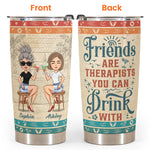 Friends Are Therapists You Can Drink With Ver2 - Personalized Tumbler Cup - Birthday, Funny, Summer Gift For Sister, Sistas, Soul Sisters, Friends