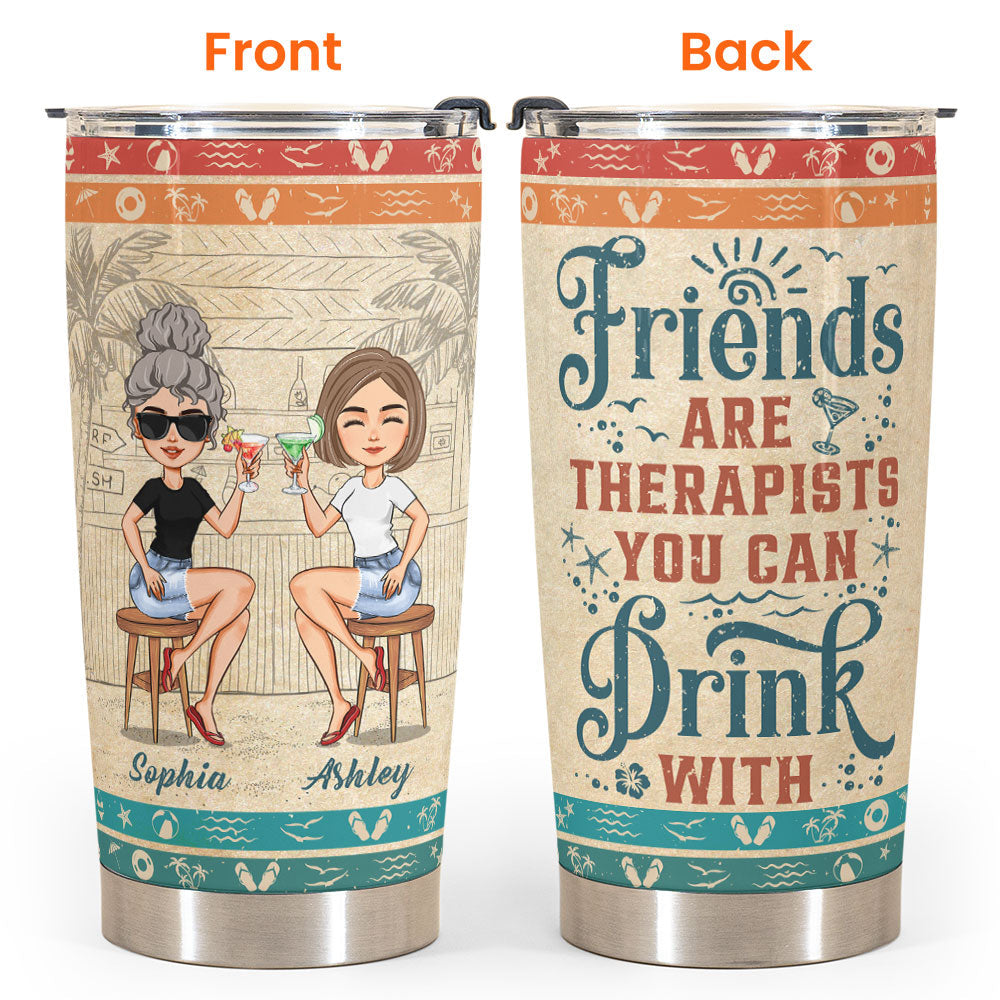 Friends Are Therapists You Can Drink With Ver2 - Personalized Tumbler Cup - Birthday, Funny, Summer Gift For Sister, Sistas, Soul Sisters, Friends