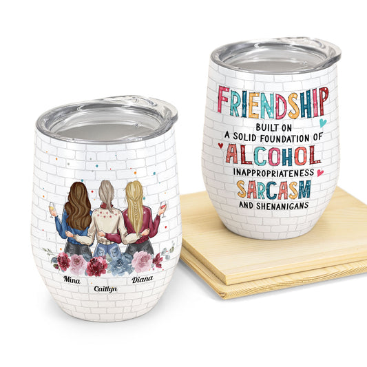 Friendship Built On A Solid Foundation Of Alcohol Ver 2 - Personalized Wine Tumbler - Birthday Christmas Gift For Besties, BFF, Soul Sisters, Colleagues