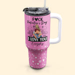 Fuck Valentine's Day, I Love You Everyday - Personalized 40oz Tumbler With Straw