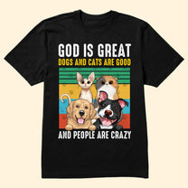 God Is Great - Dogs/Cats Are Good And People Are Crazy - Personalized Photo Shirt