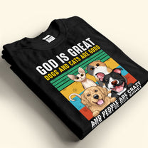 God Is Great - Dogs/Cats Are Good And People Are Crazy - Personalized Photo Shirt