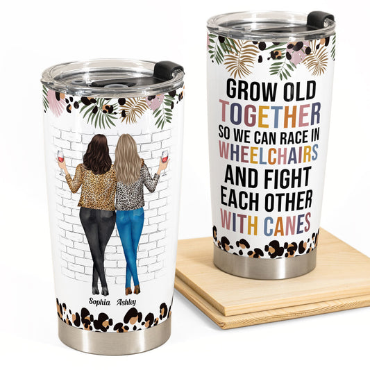 Grow Old Together So We Can Race In Wheelchairs - Personalized Tumbler Cup - Funny, Birthday Gift For Besties, Old Friends, Friends, Soul Sisters