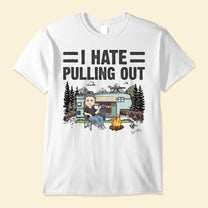 I Hate Pulling Out - Personalized Shirt - Birthday Gift For Traveler, Camper, Adventurer