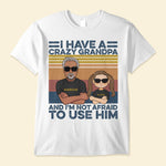 I-Have-A-Crazy-Grandpa-And-I-m-Not-Afraid-To-Use-Him-Family-Custom-Shirt-Gift-For-Grandpa