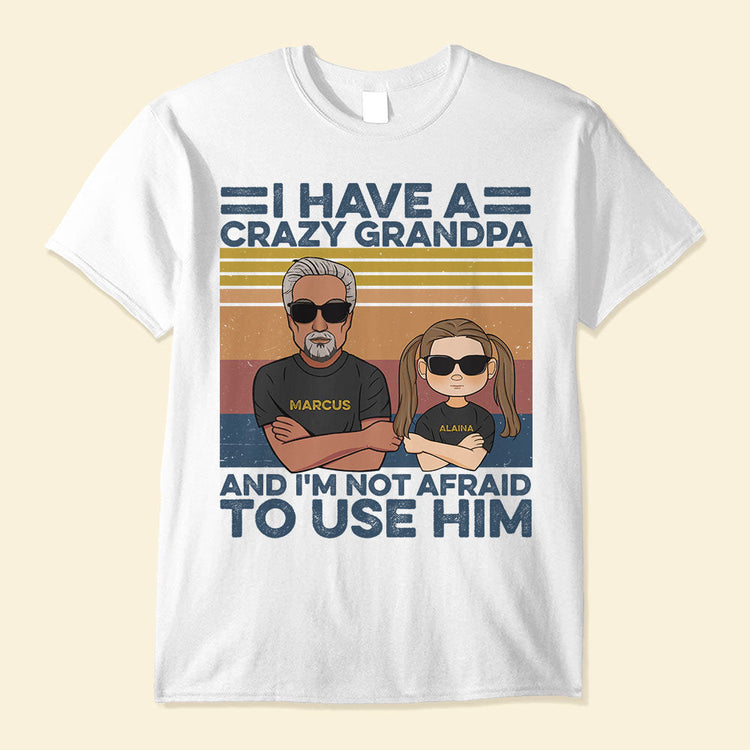 I-Have-A-Crazy-Grandpa-And-I-m-Not-Afraid-To-Use-Him-Family-Custom-Shirt-Gift-For-Grandpa
