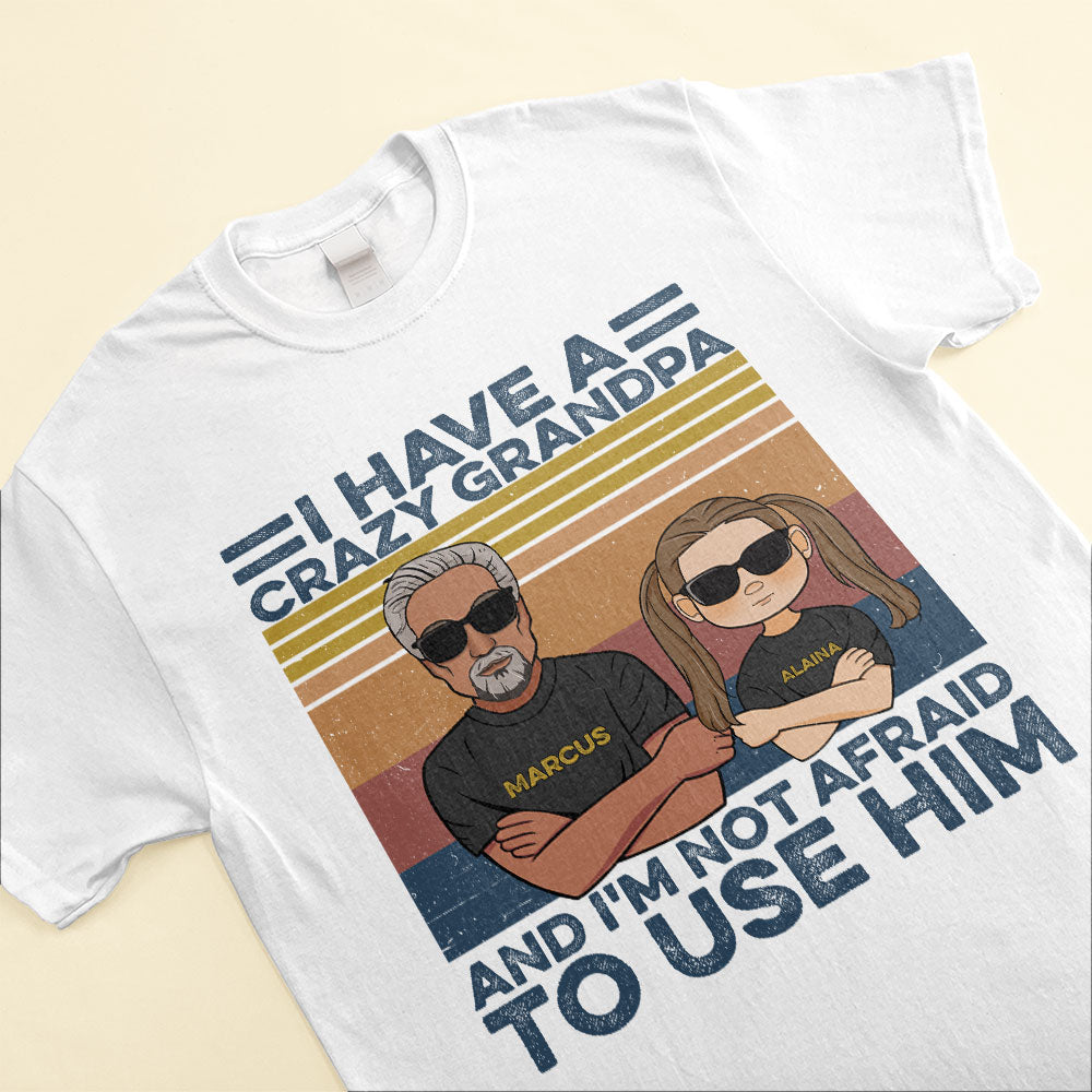 I-Have-A-Crazy-Grandpa-And-I-m-Not-Afraid-To-Use-Him-Family-Custom-Shirt-Gift-For-Grandpa