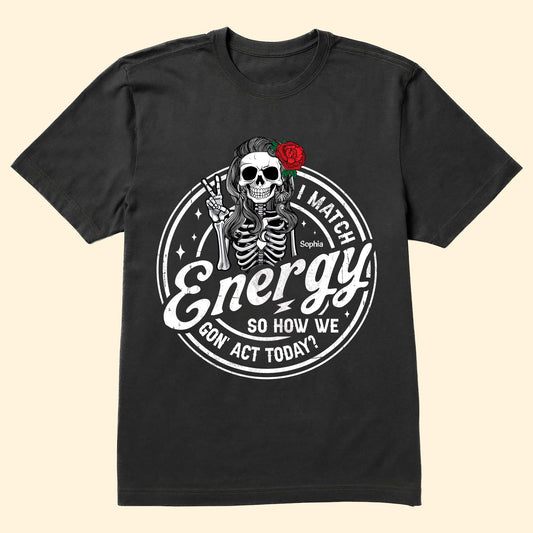 I Match Energy So How We Gon' Act Today? - Personalized Shirt