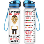 I Paused My Game To Drink Effing Water - Personalized Water Bottle With Time Marker - Birthday, Funny Gift For Gamer