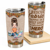 I Rescue Fabric I'm A Hero - Personalized Tumbler - Birthday Gift For Quilters, Sewers, Mother, Grandma, Quilting Tumbler, Quilt Tumbler, Sew Tumbler - Quilting Girl