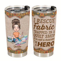I Rescue Fabric I'm A Hero - Personalized Tumbler - Birthday Gift For Quilters, Sewers, Mother, Grandma, Quilting Tumbler, Quilt Tumbler, Sew Tumbler - Quilting Girl