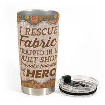 I Rescue Fabric I'm A Hero - Personalized Tumbler - Birthday Gift For Quilters, Sewers, Mother, Grandma, Quilting Tumbler, Quilt Tumbler, Sew Tumbler - Quilting Girl