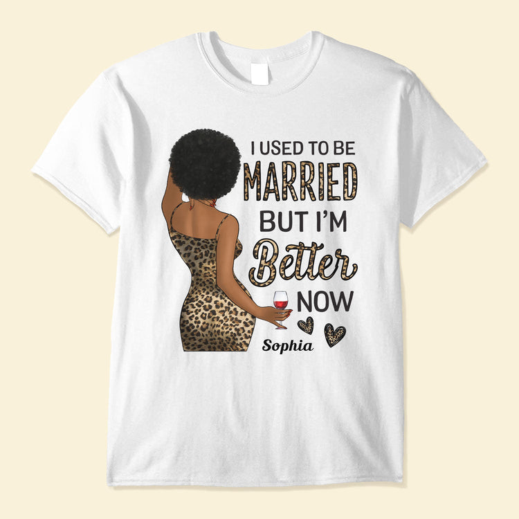 I Used To Be Married But I Am Better Now - Personalized Shirt - Birthday Gift For Divorced Woman, Woman, Single Mom