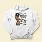 I Used To Be Married But I Am Better Now - Personalized Shirt - Birthday Gift For Divorced Woman, Woman, Single Mom