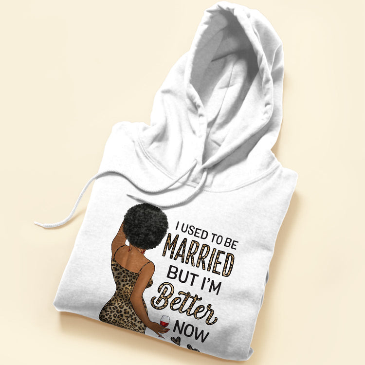 I Used To Be Married But I Am Better Now - Personalized Shirt - Birthday Gift For Divorced Woman, Woman, Single Mom