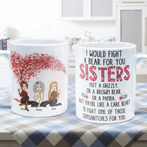 I Would Fight A Bear For You - Personalized Mug - Birthday, Loving Gift For Friends, Sistas, Sister, Besties, Best Friends, Soul Sisters