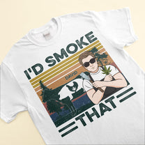 I'd Smoke That - Personalized Shirt - Birthday Gift For Man