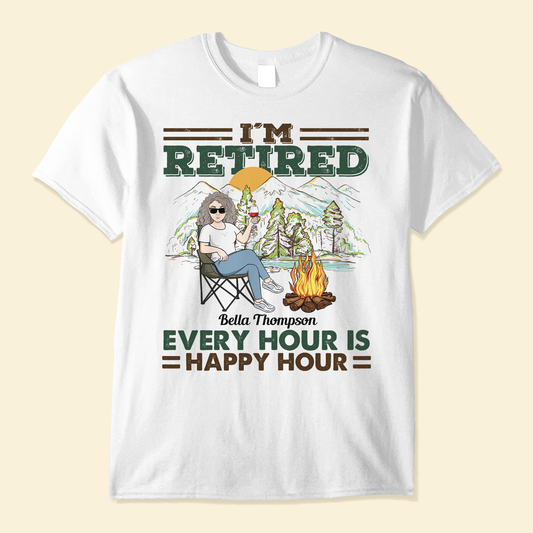 I'm Retired Every Hour Is Happy Hour - Personalized Shirt - Retirement Gift For For Camping Wife, Husband, Mother,Grandma, Grandpa, Camping Lover,